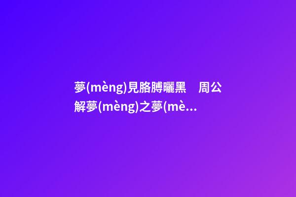 夢(mèng)見胳膊曬黑　周公解夢(mèng)之夢(mèng)到胳膊曬黑